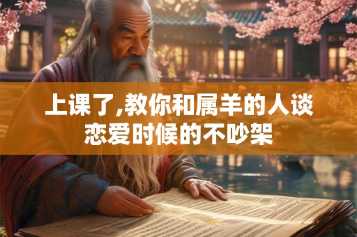 上课了,教你和属羊的人谈恋爱时候的不吵架