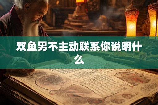 双鱼男不主动联系你说明什么