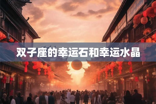 双子座的幸运石和幸运水晶 双子座的幸运石和幸运水晶
