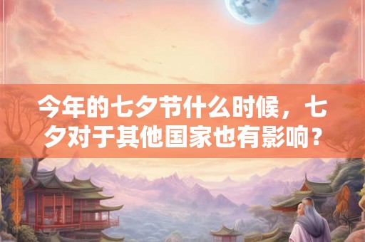 今年的七夕节什么时候，七夕对于其他国家也有影响？