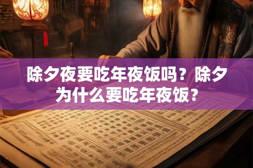 除夕夜要吃年夜饭吗？除夕为什么要吃年夜饭？