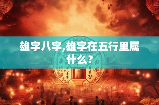 雄字八字,雄字在五行里属什么？