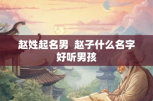 赵姓起名男  赵子什么名字好听男孩