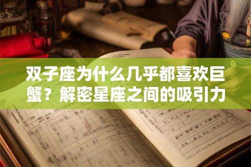 双子座为什么几乎都喜欢巨蟹？解密星座之间的吸引力