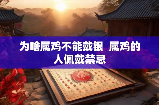 为啥属鸡不能戴银  属鸡的人佩戴禁忌
