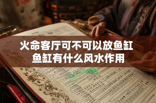 火命客厅可不可以放鱼缸 鱼缸有什么风水作用
