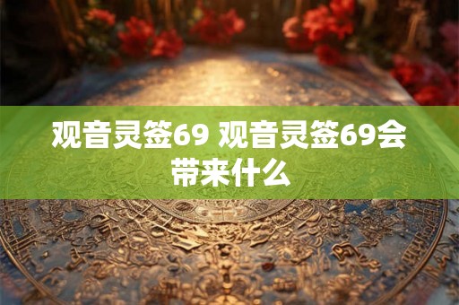 观音灵签69 观音灵签69会带来什么