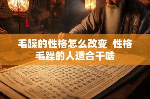 毛躁的性格怎么改变  性格毛躁的人适合干啥
