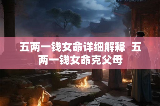 五两一钱女命详细解释  五两一钱女命克父母