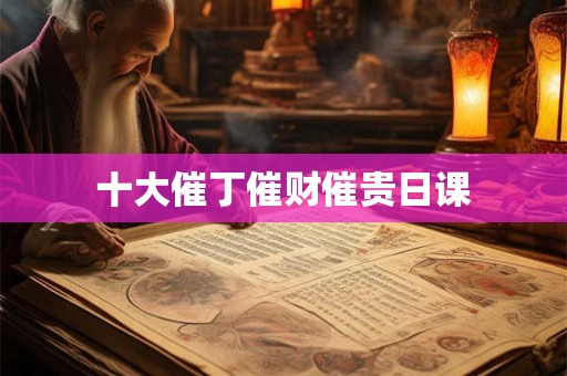 十大催丁催财催贵日课 十大催丁催财催贵日课