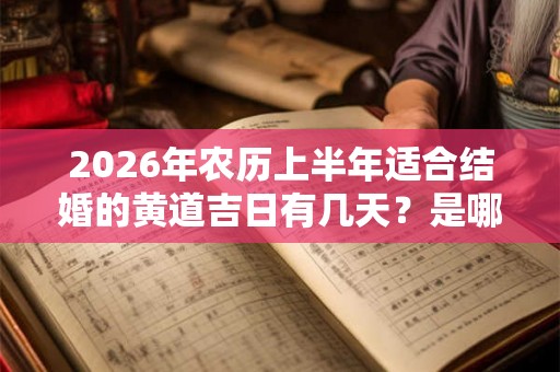 2026年农历上半年适合结婚的黄道吉日有几天？是哪几天？