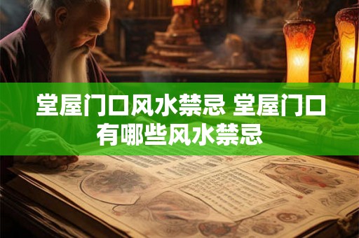 堂屋门口风水禁忌 堂屋门口有哪些风水禁忌
