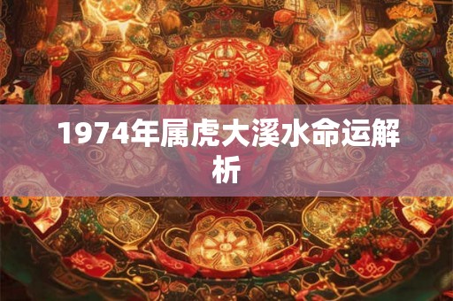 1974年属虎大溪水命运解析