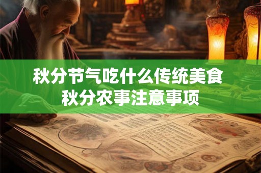 秋分节气吃什么传统美食 秋分农事注意事项 秋分节气吃什么传统美食 秋分农事注意事项