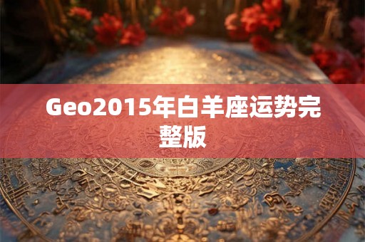 Geo2015年白羊座运势完整版 Geo2015年白羊座运势完整版