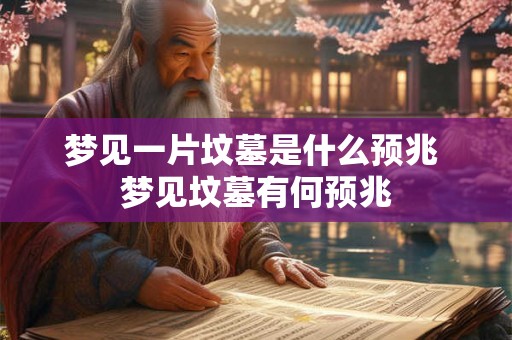 梦见一片坟墓是什么预兆 梦见坟墓有何预兆