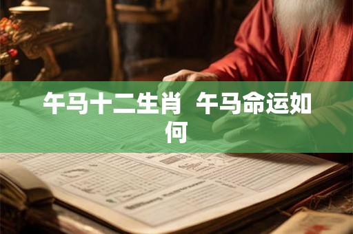 午马十二生肖  午马命运如何