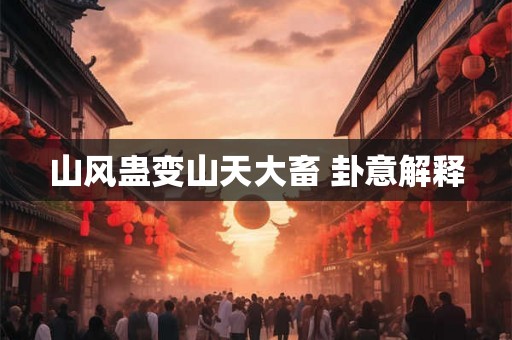 山风蛊变山天大畜 卦意解释