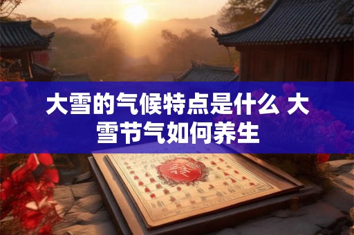 大雪的气候特点是什么 大雪节气如何养生 大雪的气候特点是什么 大雪节气如何养生