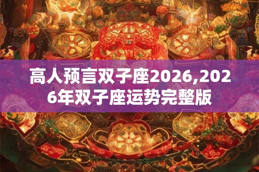 高人预言双子座2026,2026年双子座运势完整版