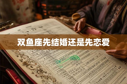 双鱼座先结婚还是先恋爱