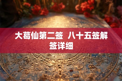 大葛仙第二签  八十五签解签详细