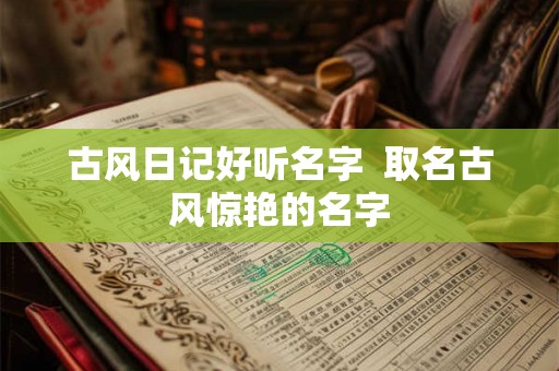 古风日记好听名字  取名古风惊艳的名字