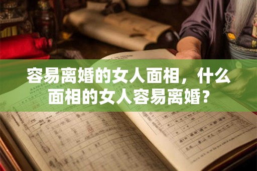 容易离婚的女人面相，什么面相的女人容易离婚？
