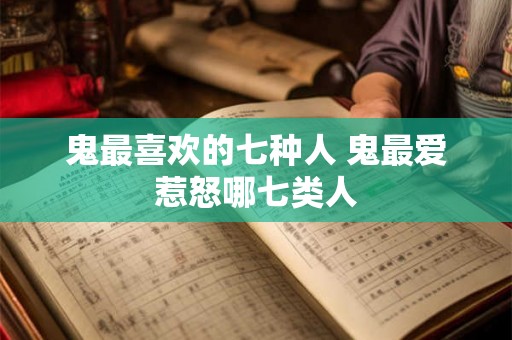 鬼最喜欢的七种人 鬼最爱惹怒哪七类人 鬼最喜欢的七种人 鬼最爱惹怒哪七类人