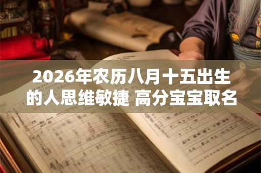 2026年农历八月十五出生的人思维敏捷 高分宝宝取名参考