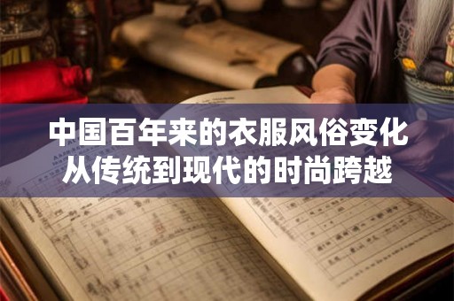 中国百年来的衣服风俗变化从传统到现代的时尚跨越