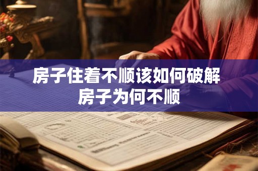 房子住着不顺该如何破解 房子为何不顺 房子住着不顺该如何破解 房子为何不顺