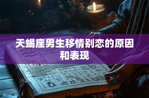 天蝎座男生移情别恋的原因和表现