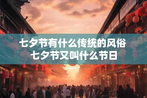 七夕节有什么传统的风俗 七夕节又叫什么节日 七夕节有什么传统的风俗 七夕节又叫什么节日