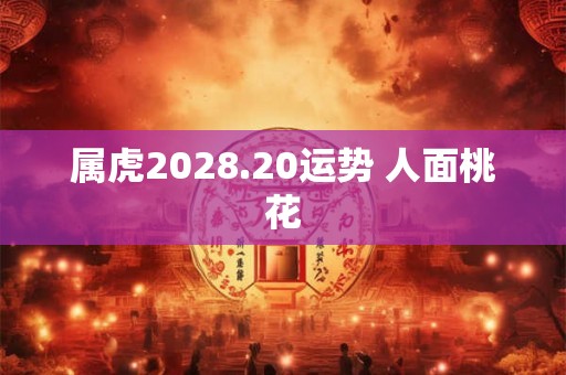 属虎2028.20运势 人面桃花
