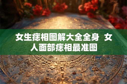 女生痣相图解大全全身  女人面部痣相最准图