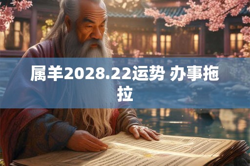 属羊2028.22运势 办事拖拉