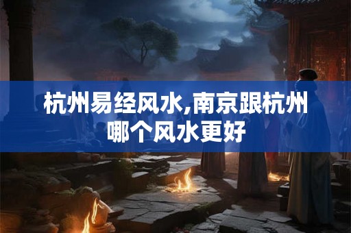 杭州易经风水,南京跟杭州哪个风水更好 杭州易经风水,南京跟杭州哪个风水更好