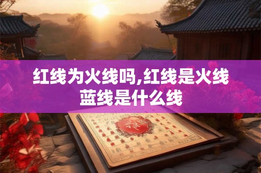 红线为火线吗,红线是火线蓝线是什么线