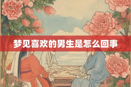 梦见喜欢的男生是怎么回事
