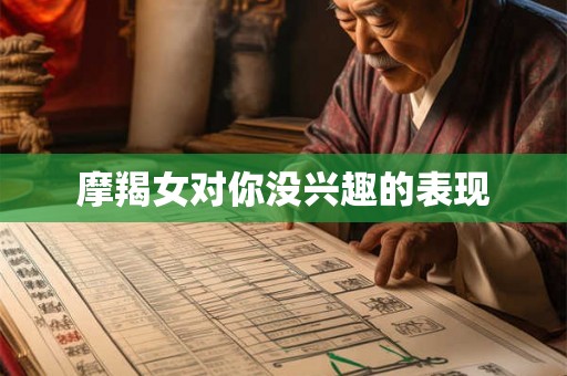 摩羯女对你没兴趣的表现 摩羯女对你没兴趣的表现