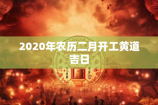 2020年农历二月开工黄道吉日