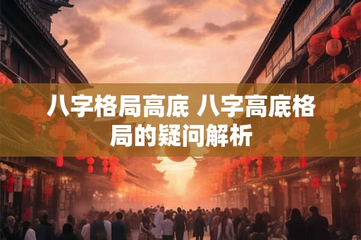 八字格局高底 八字高底格局的疑问解析