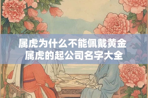属虎为什么不能佩戴黄金 属虎的起公司名字大全
