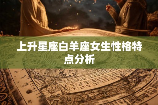 上升星座白羊座女生性格特点分析