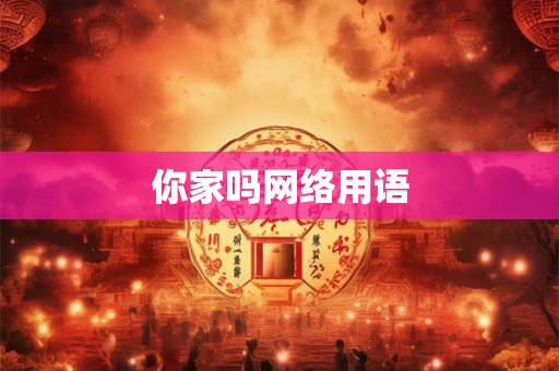 你家吗网络用语 你家吗网络用语