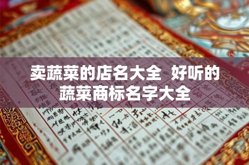 卖蔬菜的店名大全  好听的蔬菜商标名字大全