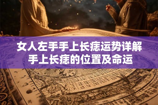 女人左手手上长痣运势详解 手上长痣的位置及命运