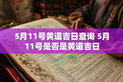 5月11号黄道吉日查询 5月11号是否是黄道吉日