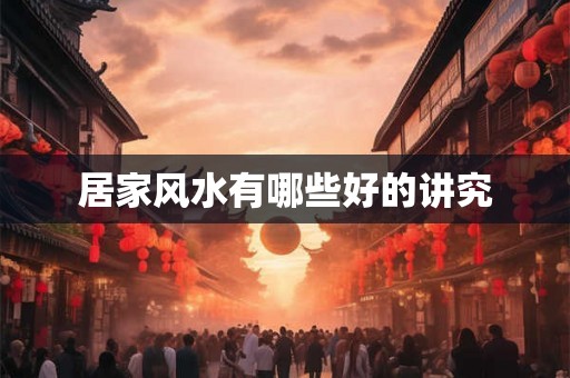 居家风水有哪些好的讲究